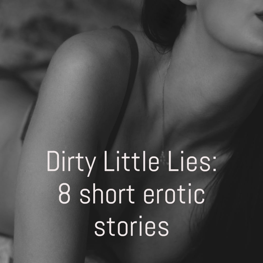 1080px x 1080px - Dirty Little Lies: 8 erotic short stories - Lizella Prescott